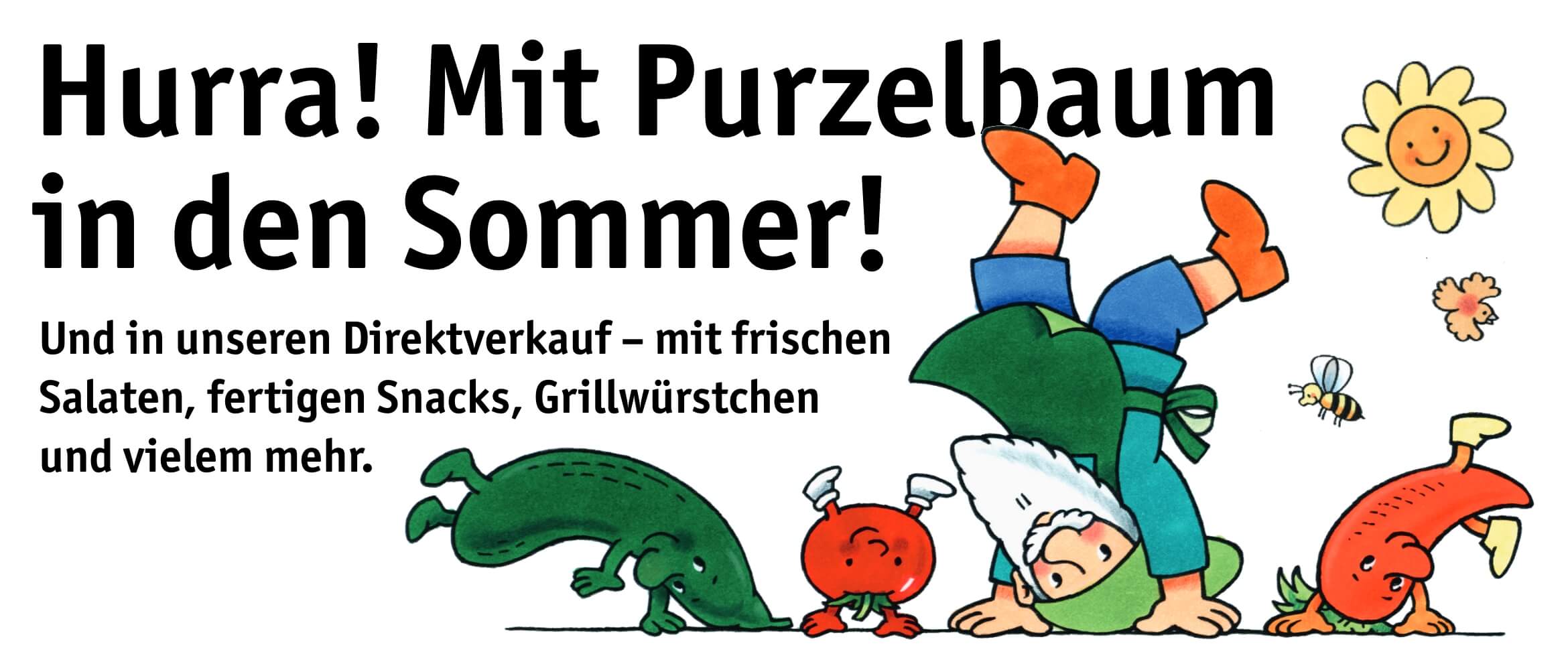 Hurra! Mit Purzelbaum in den Sommer! Und in unseren Direktverkauf - mit frischen Salaten, fertigen Snacks, Grillwürstchen und vielem mehr.