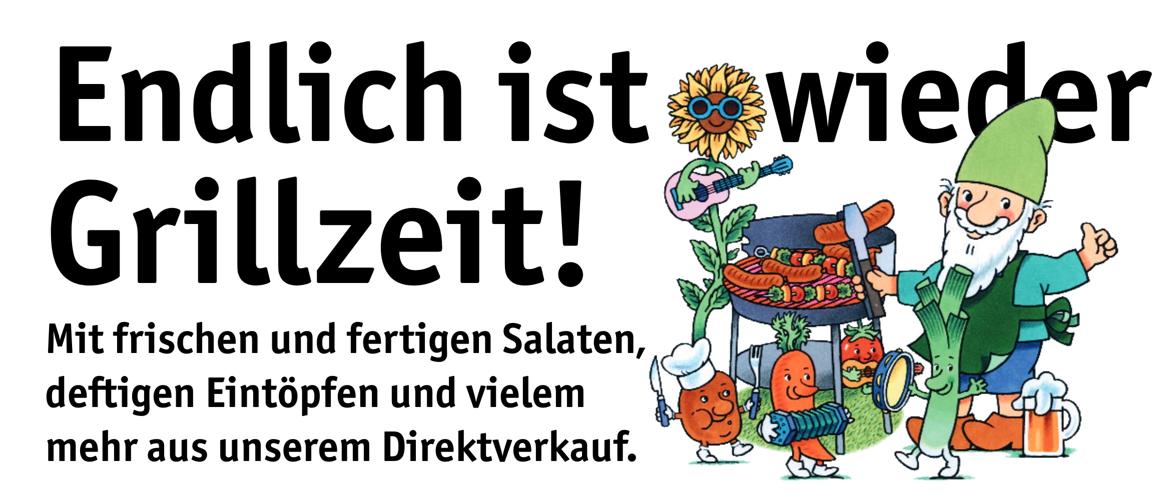 Endlich ist wieder Grillzeit! Mit frischen und fertigen Salaten, deftigen Eintöpfen und vielem mehr aus unserem Direktverkauf.